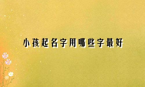小孩起名字用哪些字最好
