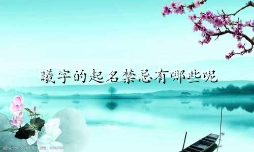 曦字的起名禁忌有哪些呢