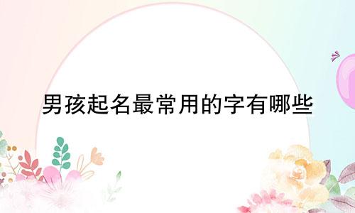 男孩起名最常用的字有哪些