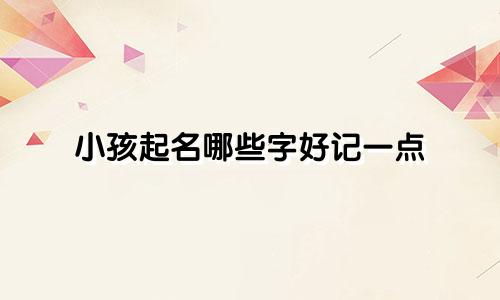 小孩起名哪些字好记一点