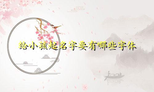 给小孩起名字要有哪些字体