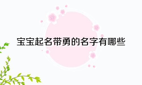 宝宝起名带勇的名字有哪些