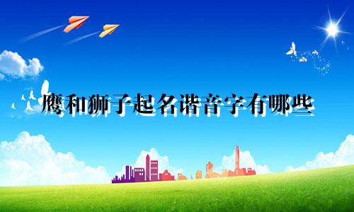 鹰和狮子起名谐音字有哪些