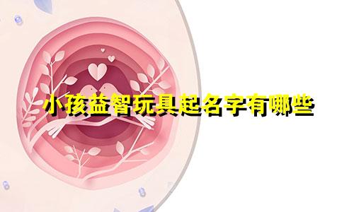 小孩益智玩具起名字有哪些