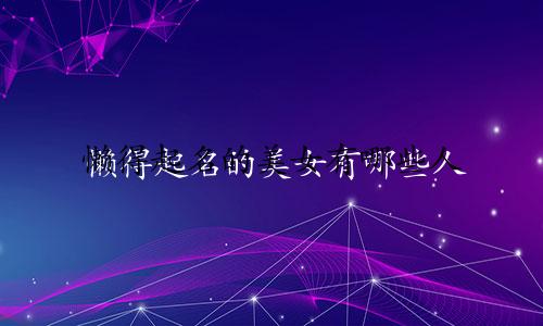 懒得起名的美女有哪些人