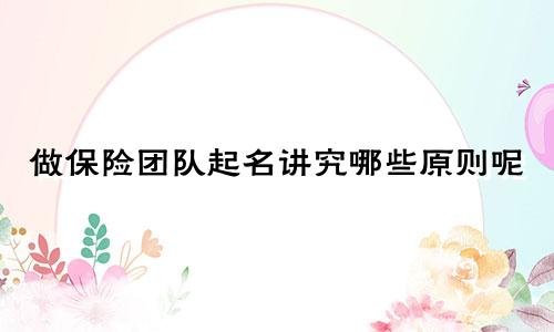 做保险团队起名讲究哪些原则呢