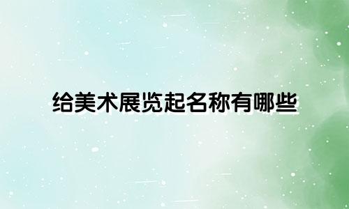 给美术展览起名称有哪些