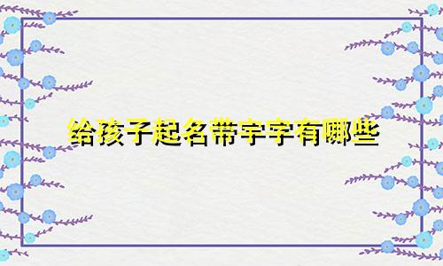 给孩子起名带宇字有哪些