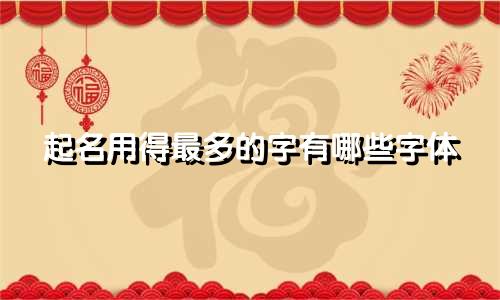 起名用得最多的字有哪些字体