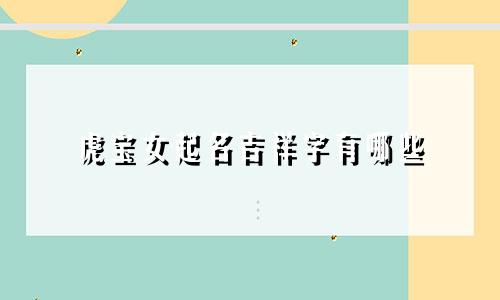 虎宝女起名吉祥字有哪些