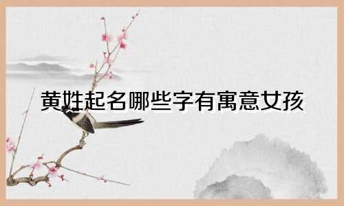 黄姓起名哪些字有寓意女孩