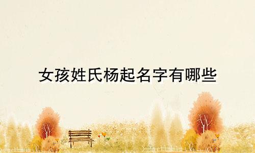 女孩姓氏杨起名字有哪些