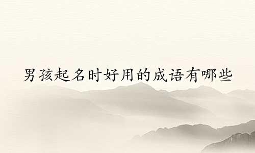 男孩起名时好用的成语有哪些