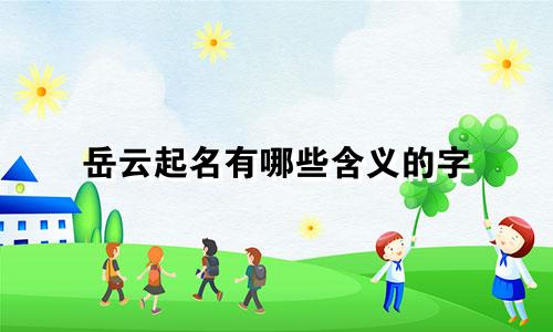 岳云起名有哪些含义的字