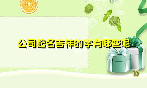 公司起名吉祥的字有哪些呢