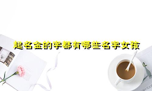 起名金的字都有哪些名字女孩