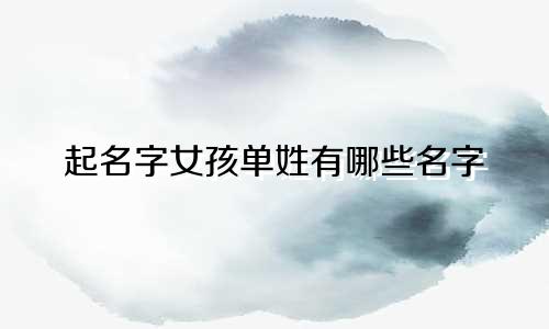 起名字女孩单姓有哪些名字