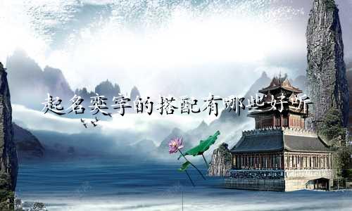 起名奕字的搭配有哪些好听