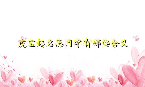 虎宝起名忌用字有哪些含义