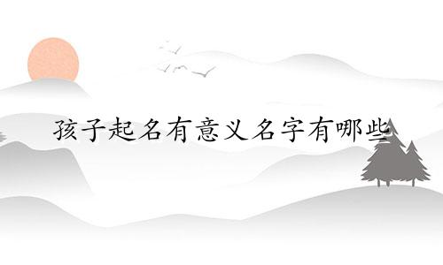 孩子起名有意义名字有哪些