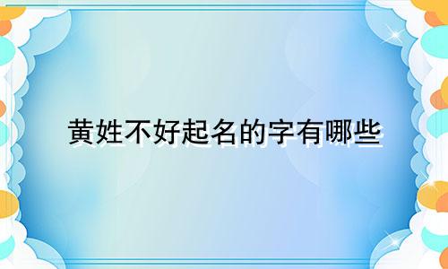 黄姓不好起名的字有哪些