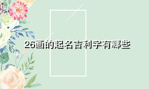 26画的起名吉利字有哪些