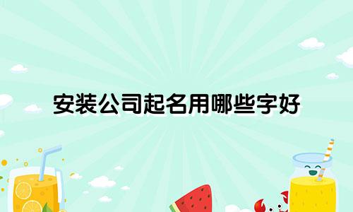 安装公司起名用哪些字好