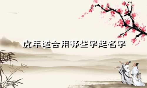 虎年适合用哪些字起名字
