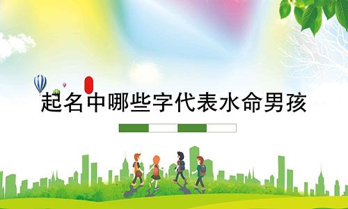 起名中哪些字代表水命男孩