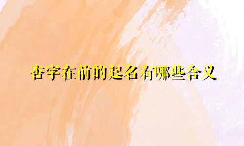 杏字在前的起名有哪些含义