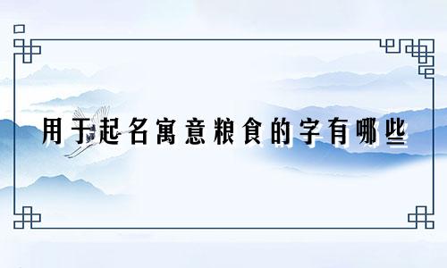 用于起名寓意粮食的字有哪些