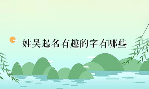 姓吴起名有趣的字有哪些