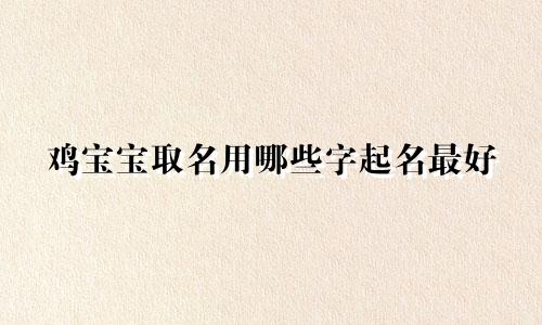 鸡宝宝取名用哪些字起名最好