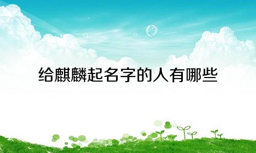 给麒麟起名字的人有哪些