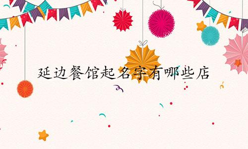 延边餐馆起名字有哪些店