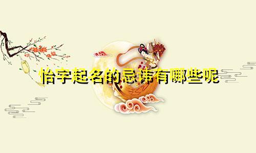 怡字起名的忌讳有哪些呢