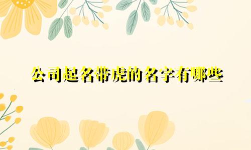 公司起名带虎的名字有哪些
