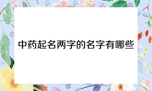 中药起名两字的名字有哪些