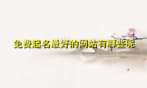 免费起名最好的网站有哪些呢