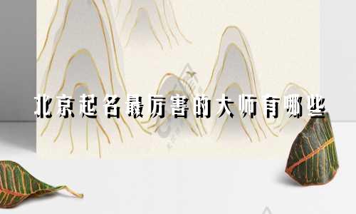北京起名最厉害的大师有哪些