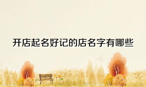 开店起名好记的店名字有哪些
