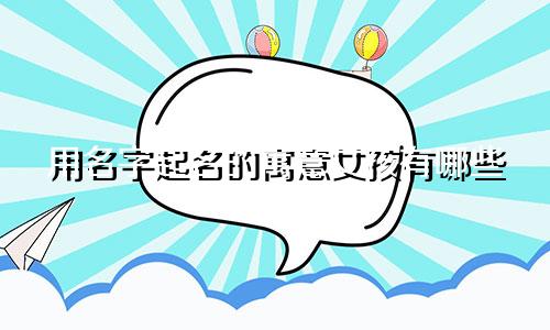用名字起名的寓意女孩有哪些