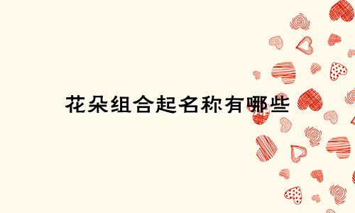 花朵组合起名称有哪些