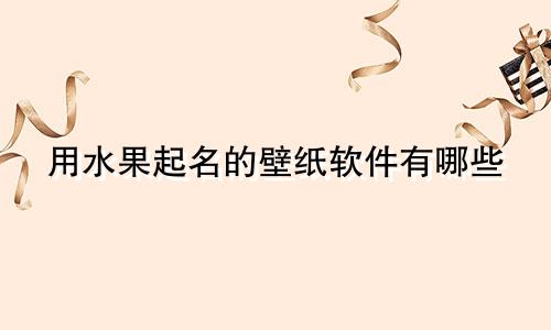 用水果起名的壁纸软件有哪些