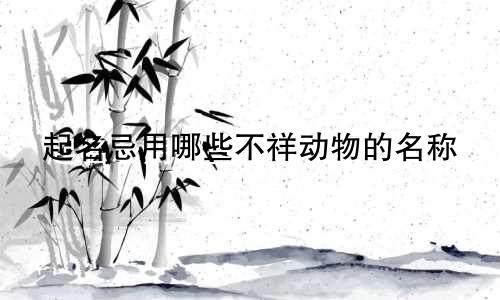 起名忌用哪些不祥动物的名称