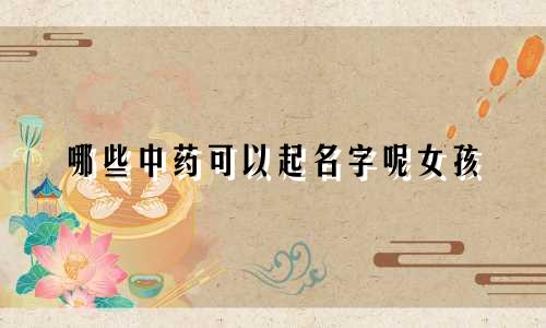 哪些中药可以起名字呢女孩