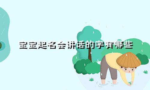 宝宝起名会讲话的字有哪些