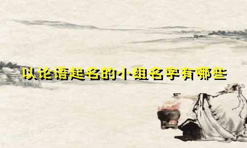 以论语起名的小组名字有哪些