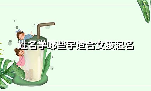 姓名学哪些字适合女孩起名