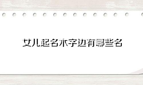 女儿起名木字边有哪些名